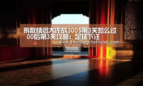 拆散情侣大作战300S第3关怎么过 00后第3关攻略:足球下注(图3) 足球下注