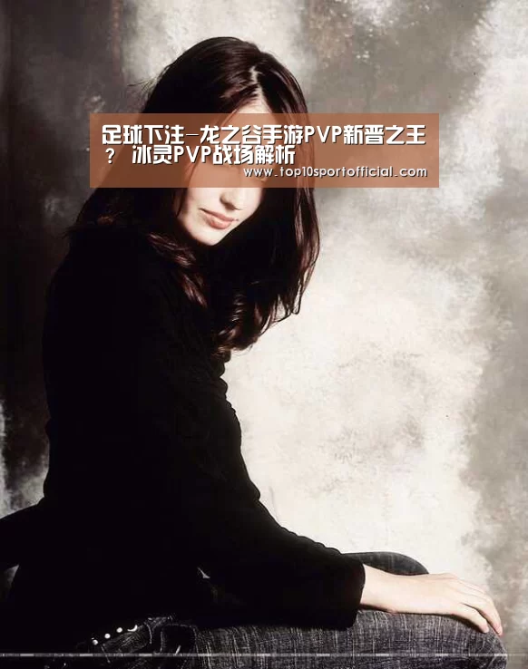 足球下注-龙之谷手游PVP新晋之王? 冰灵PVP战场解析(图1) 足球压住