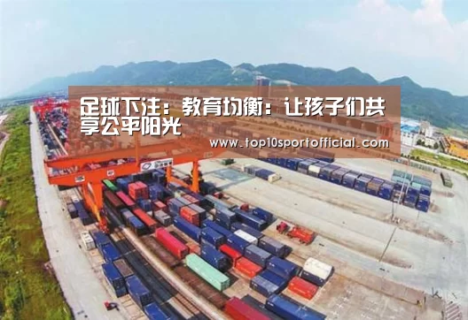 足球下注:教育均衡:让孩子们共享公平阳光(图4) 足球下注