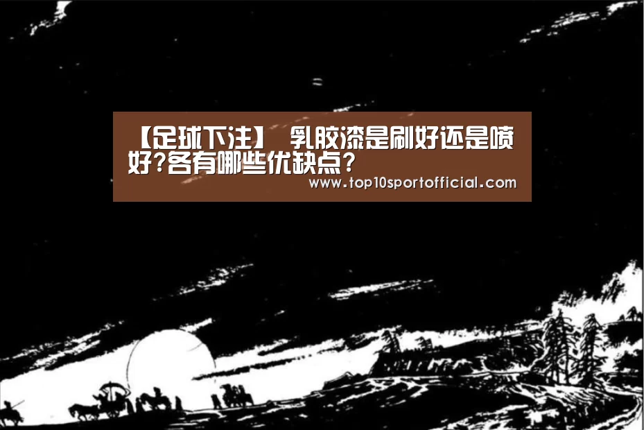 【足球下注】
乳胶漆是刷好还是喷好?各有哪些优缺点?(图2) 足球压住